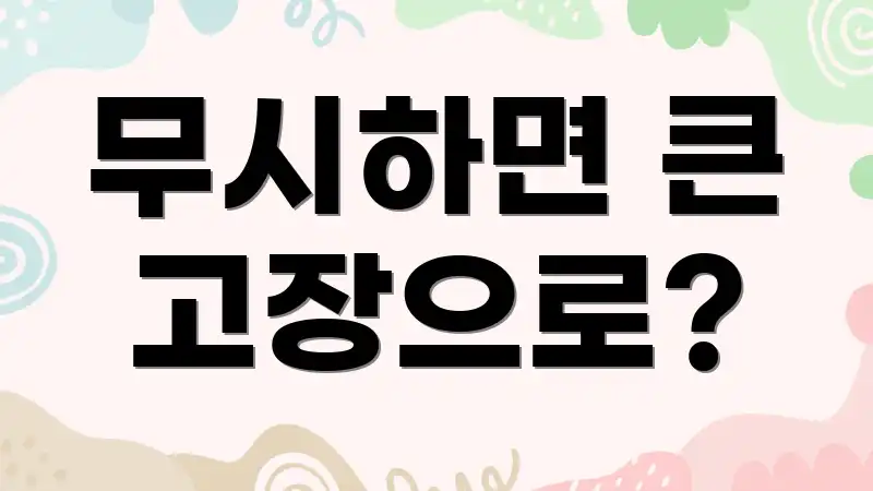 무시하면 큰 고장으로?