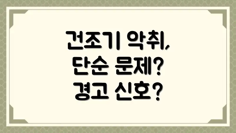 건조기 악취, 단순 문제? 경고 신호?