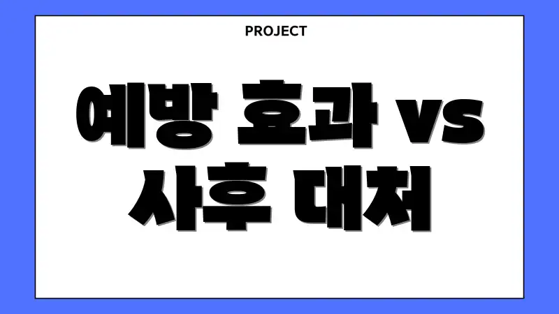 예방 효과 vs 사후 대처