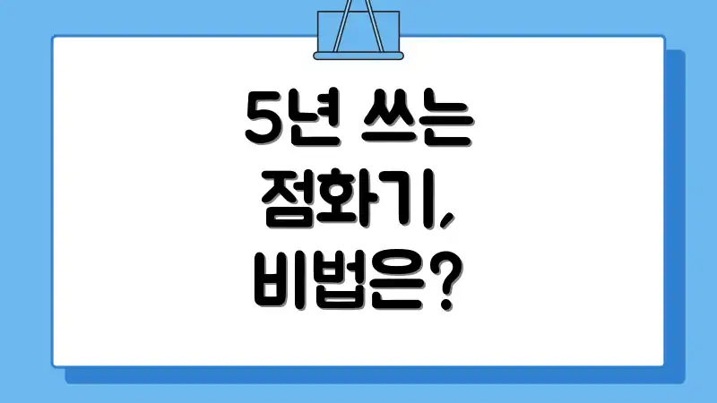5년 쓰는 점화기, 비법은?
