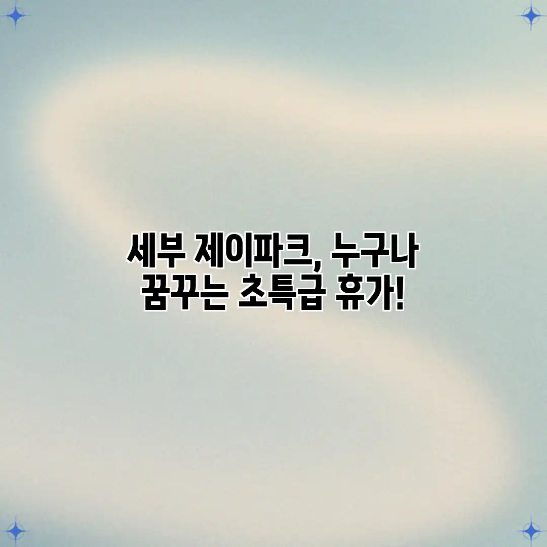 세부 제이파크, 누구나 꿈꾸는 초특급 휴가! 세부 제이파크, 누구나 꿈꾸는 초특급 휴가!