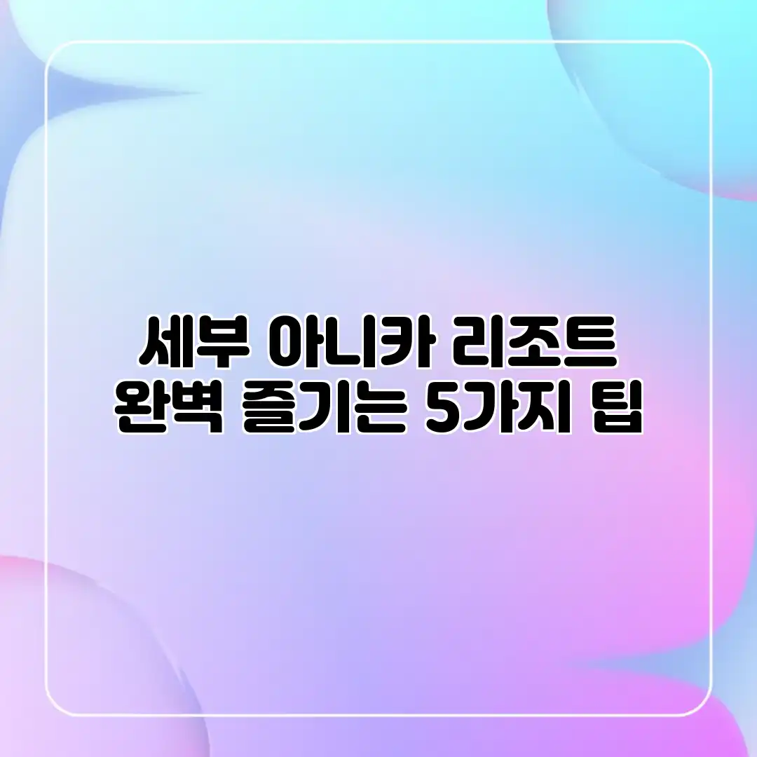 세부 아니카 리조트 완벽 즐기는 5가지 팁