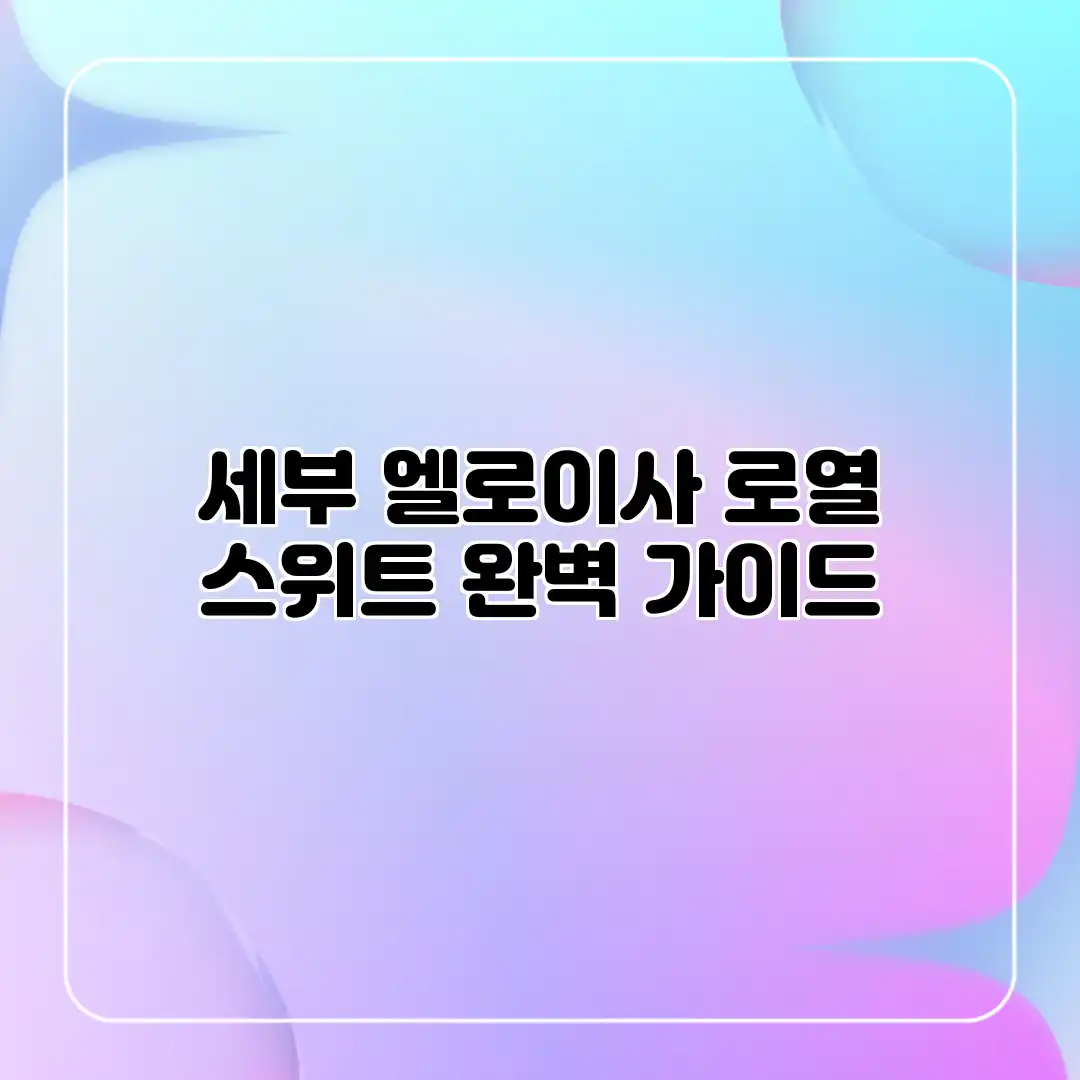 세부 엘로이사 로열 스위트 완벽 가이드 세부 엘로이사 로열 스위트 완벽 가이드