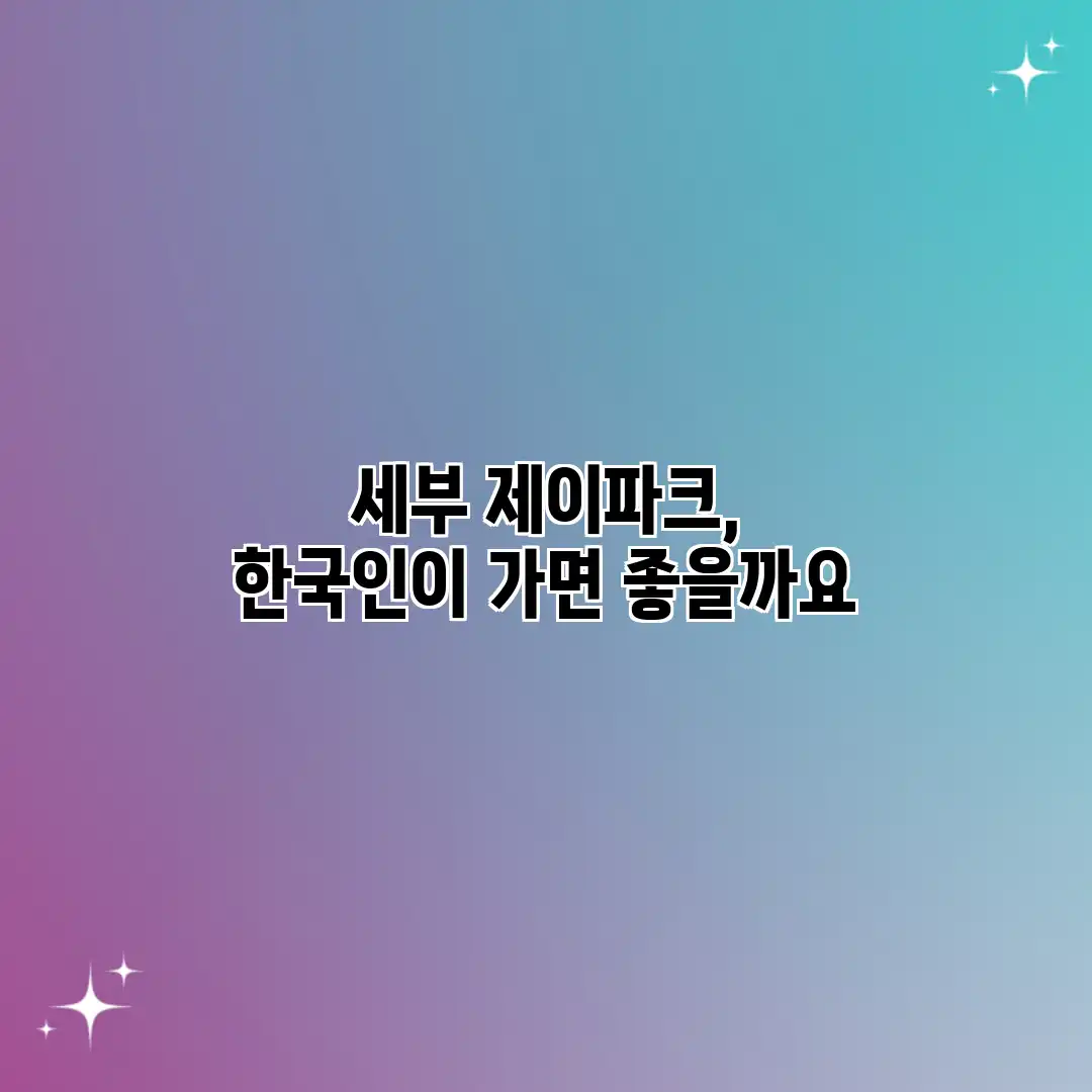 세부 제이파크, 한국인이 가면 좋을까요?