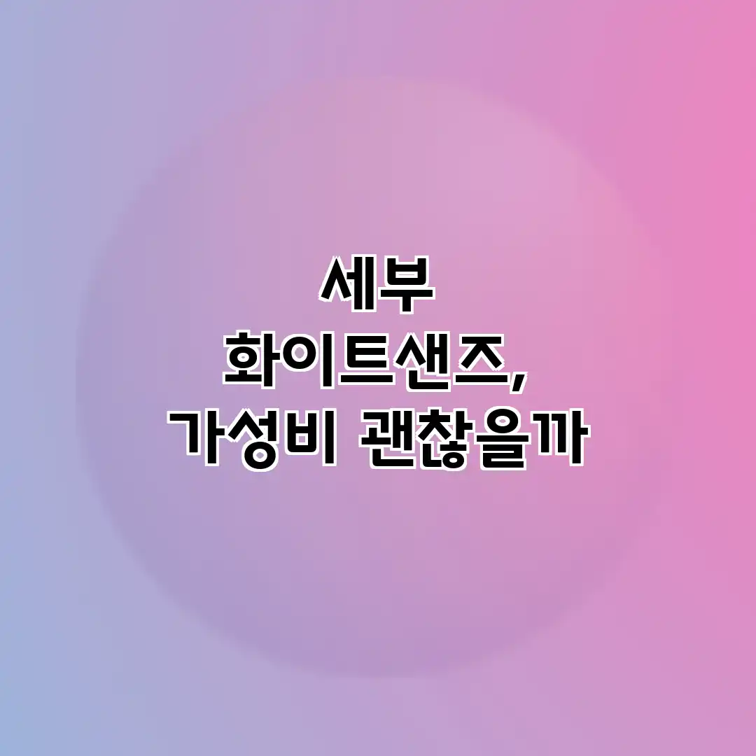 세부 화이트샌즈, 가성비 괜찮을까?
