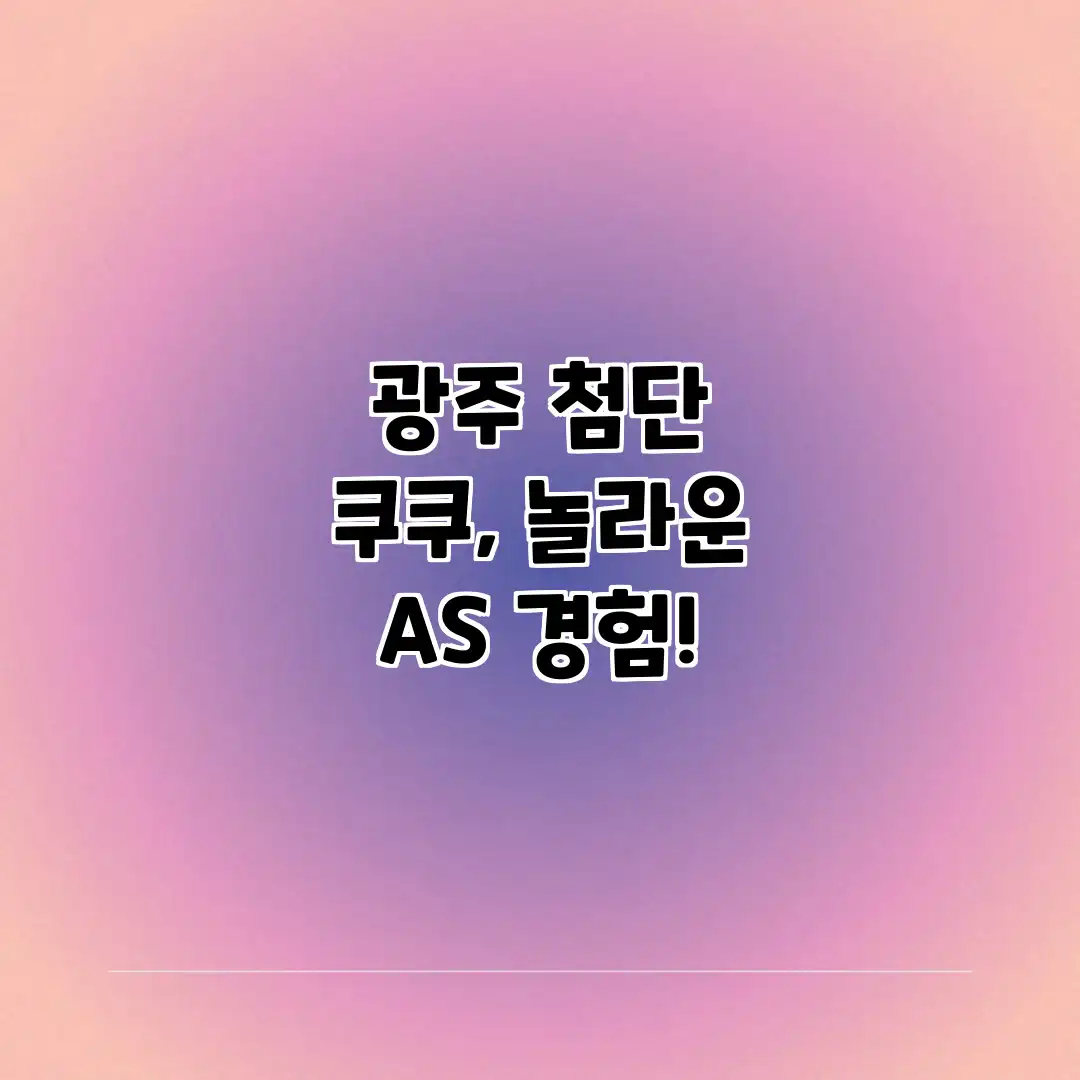 광주 첨단 쿠쿠, 놀라운 A/S 경험!