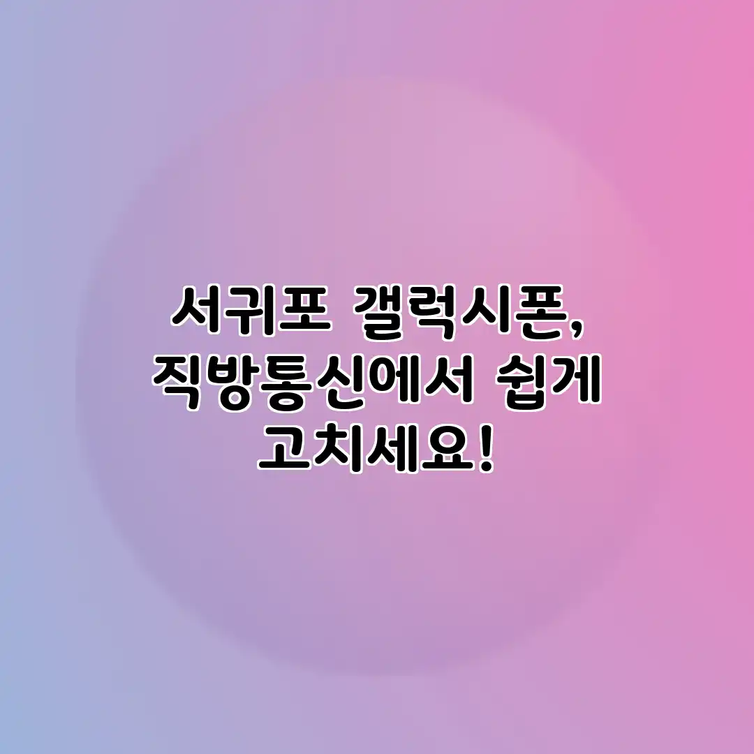 서귀포 갤럭시폰, 직방통신에서 쉽게 고치세요!