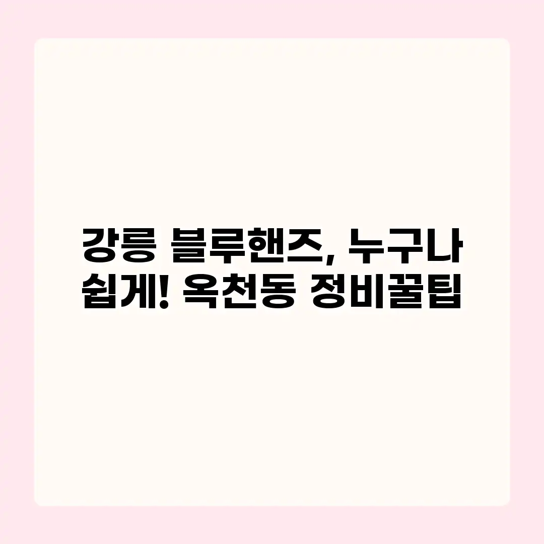 강릉 블루핸즈, 누구나 쉽게! 옥천동 정비꿀팁