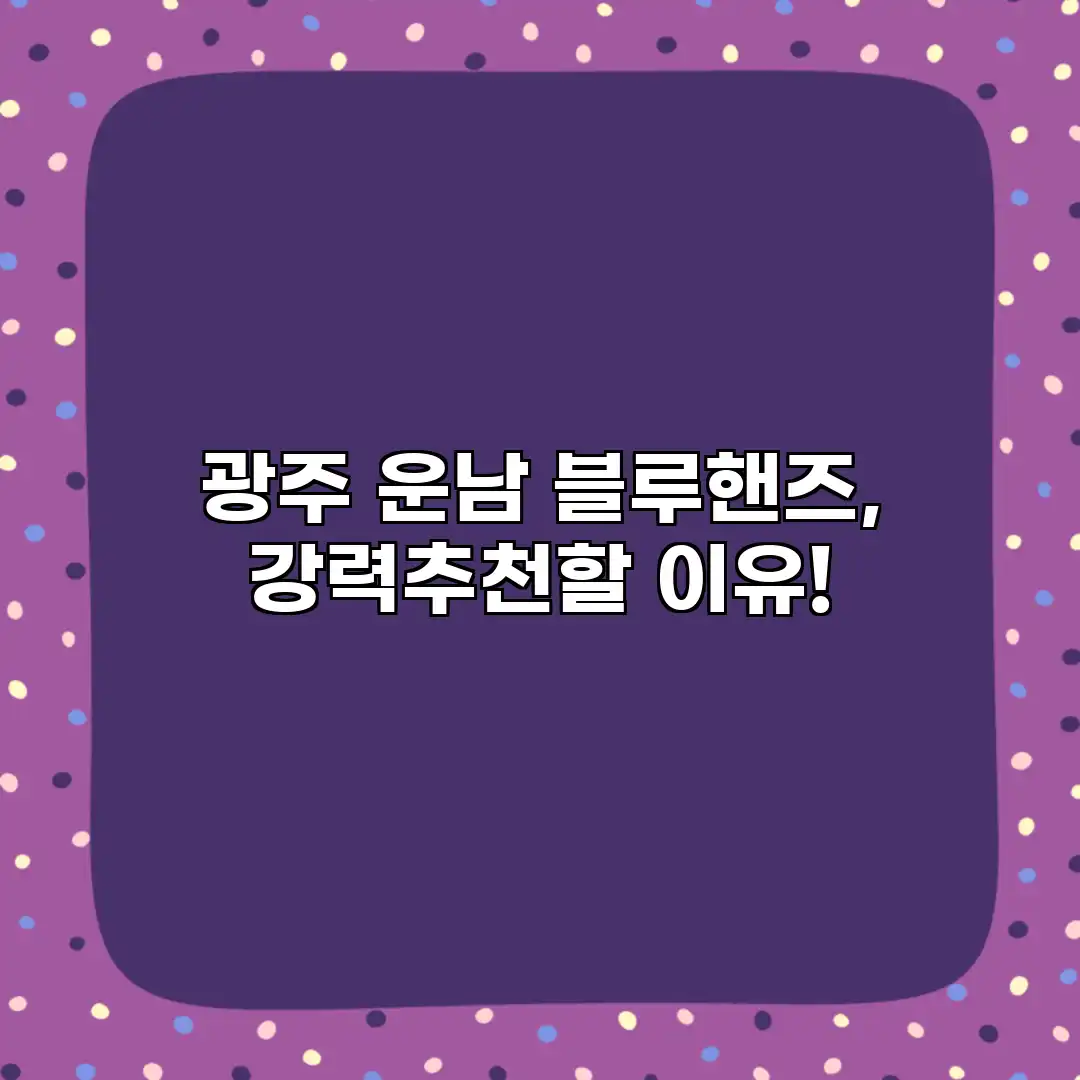 광주 운남 블루핸즈, 강력추천할 이유!