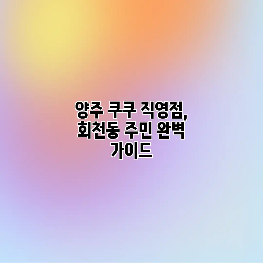 양주 쿠쿠 직영점, 회천동 주민 완벽 가이드