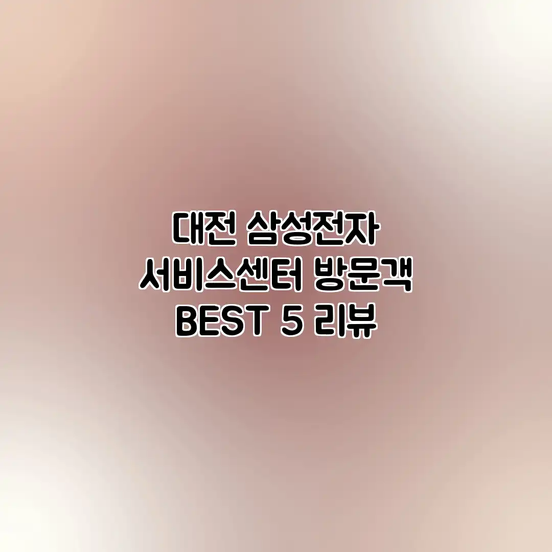 대전 삼성전자 서비스센터 방문객 BEST 5 리뷰