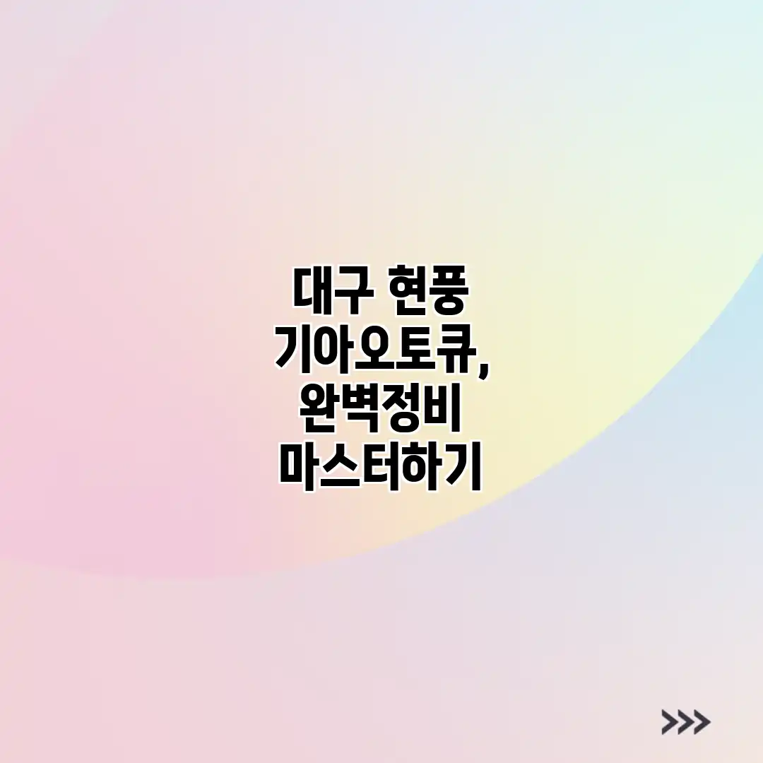 대구 현풍 기아오토큐, 완벽정비 마스터하기