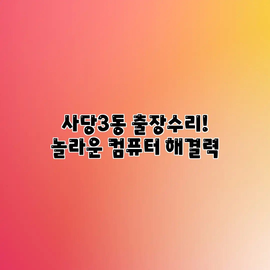 사당3동 출장수리! 놀라운 컴퓨터 해결력 사당3동 출장수리! 놀라운 컴퓨터 해결력