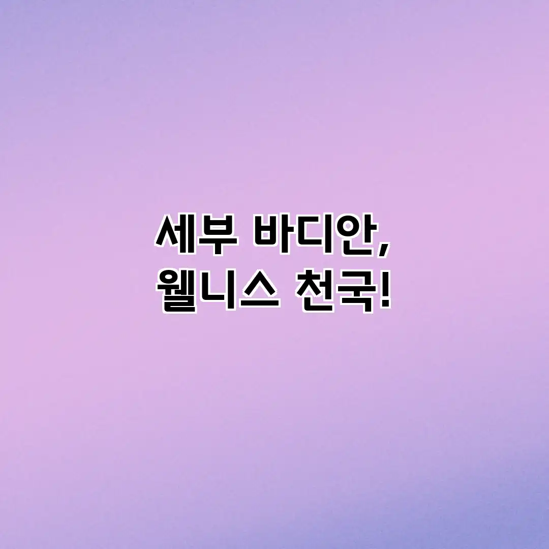 세부 바디안, 웰니스 천국!