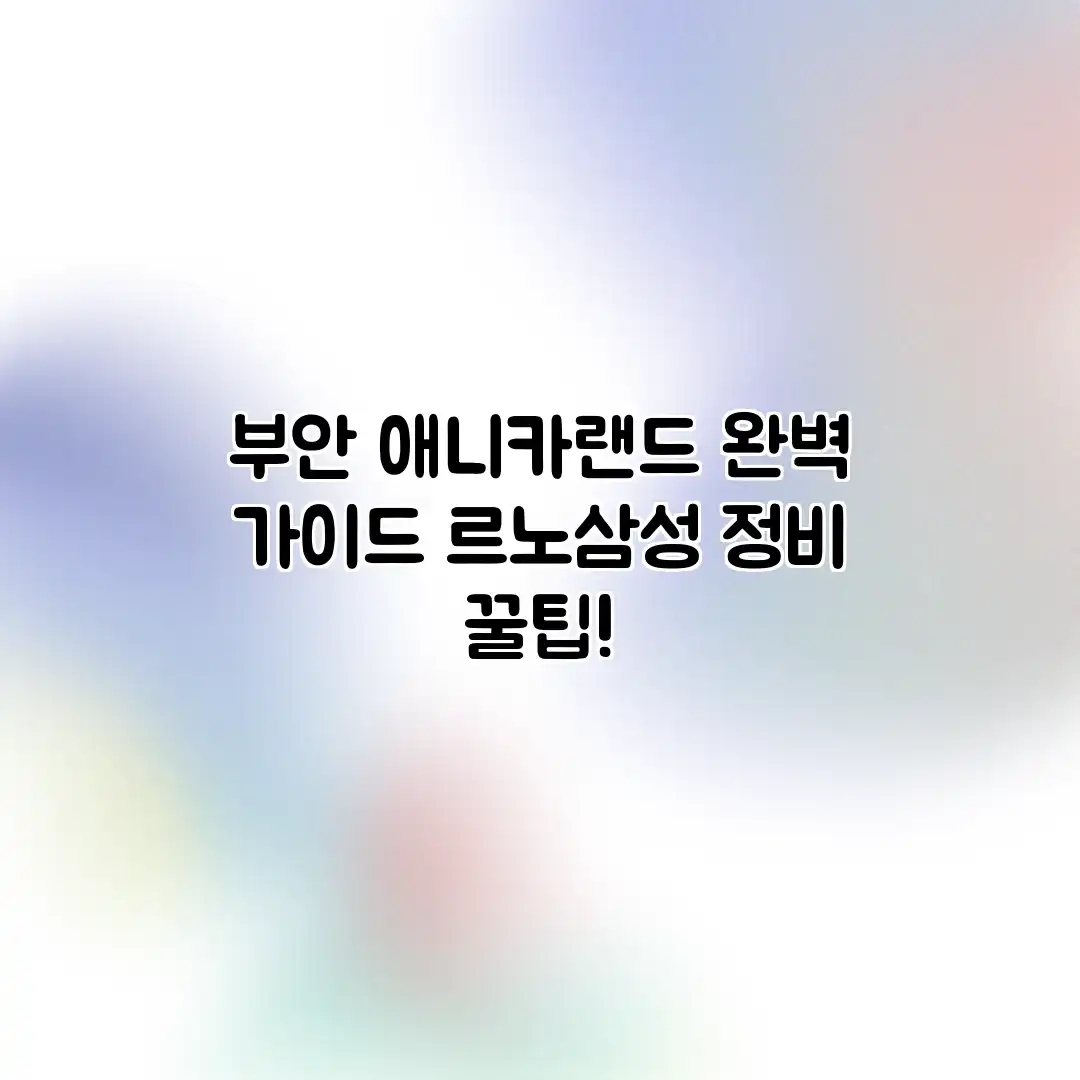 부안 애니카랜드 완벽 가이드: 르노삼성 정비 꿀팁!