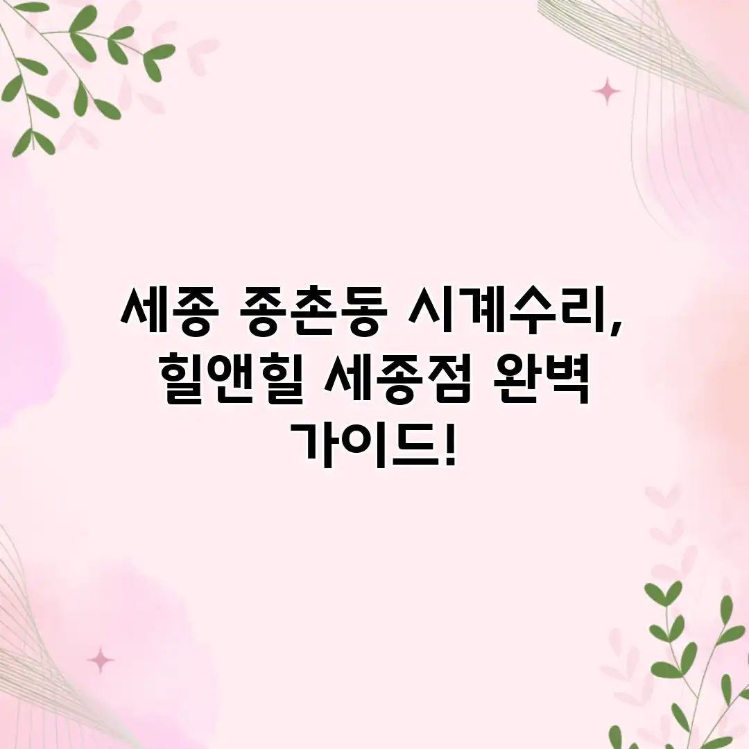 세종 종촌동 시계수리, 힐앤힐 세종점 완벽 가이드!