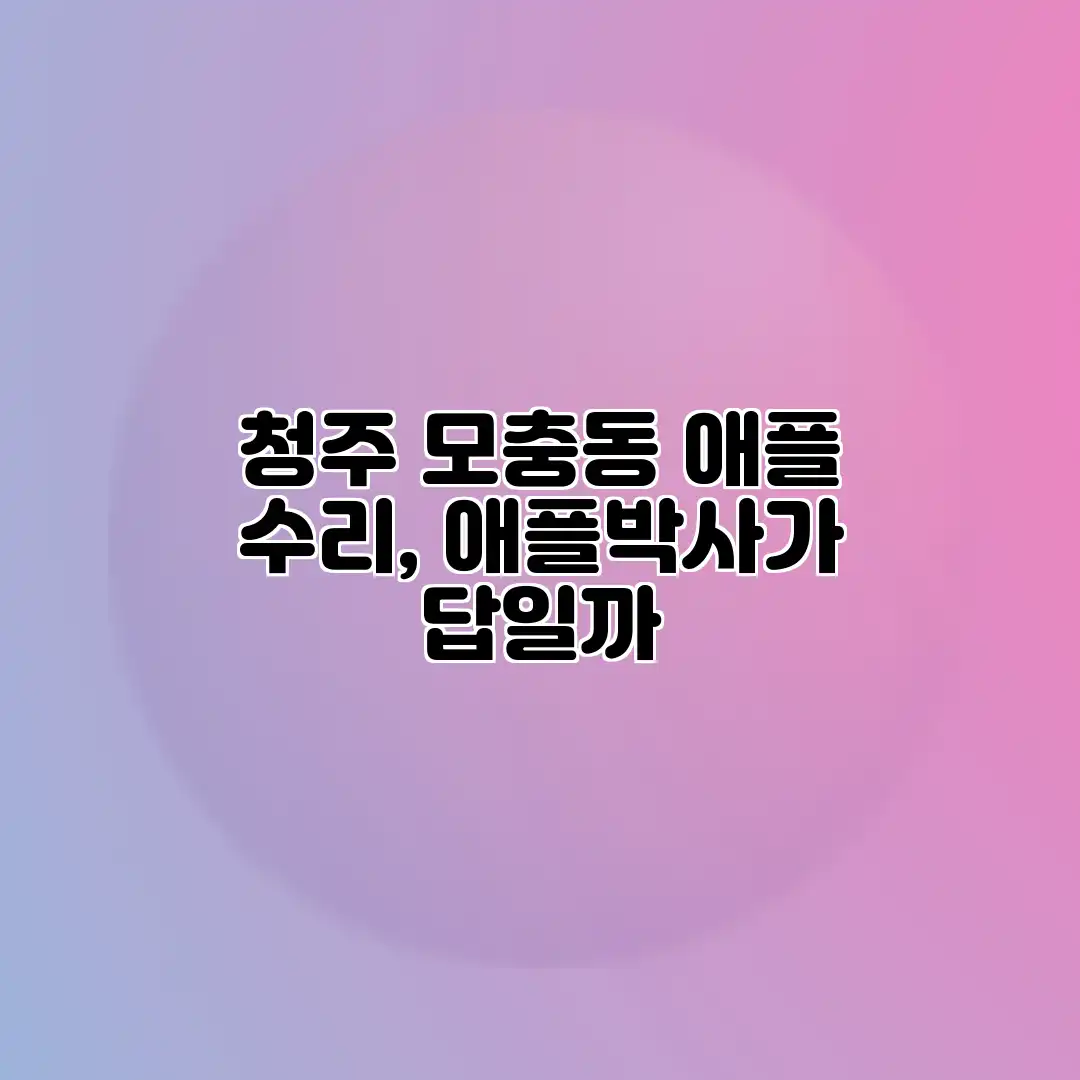 청주 모충동 애플 수리, 애플박사가 답일까?