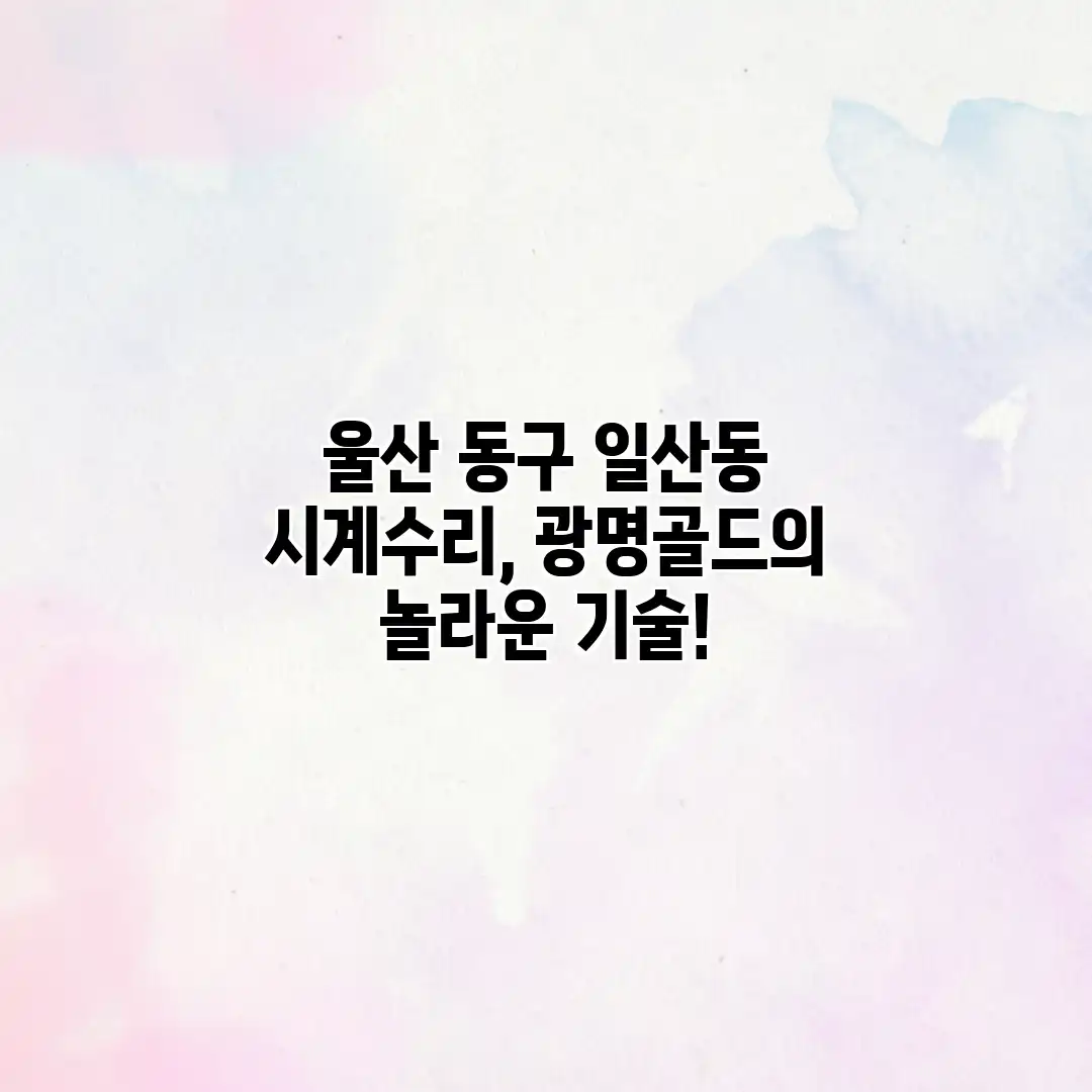 울산 동구 일산동 시계수리, 광명골드의 놀라운 기술! 울산 동구 일산동 시계수리, 광명골드의 놀라운 기술!
