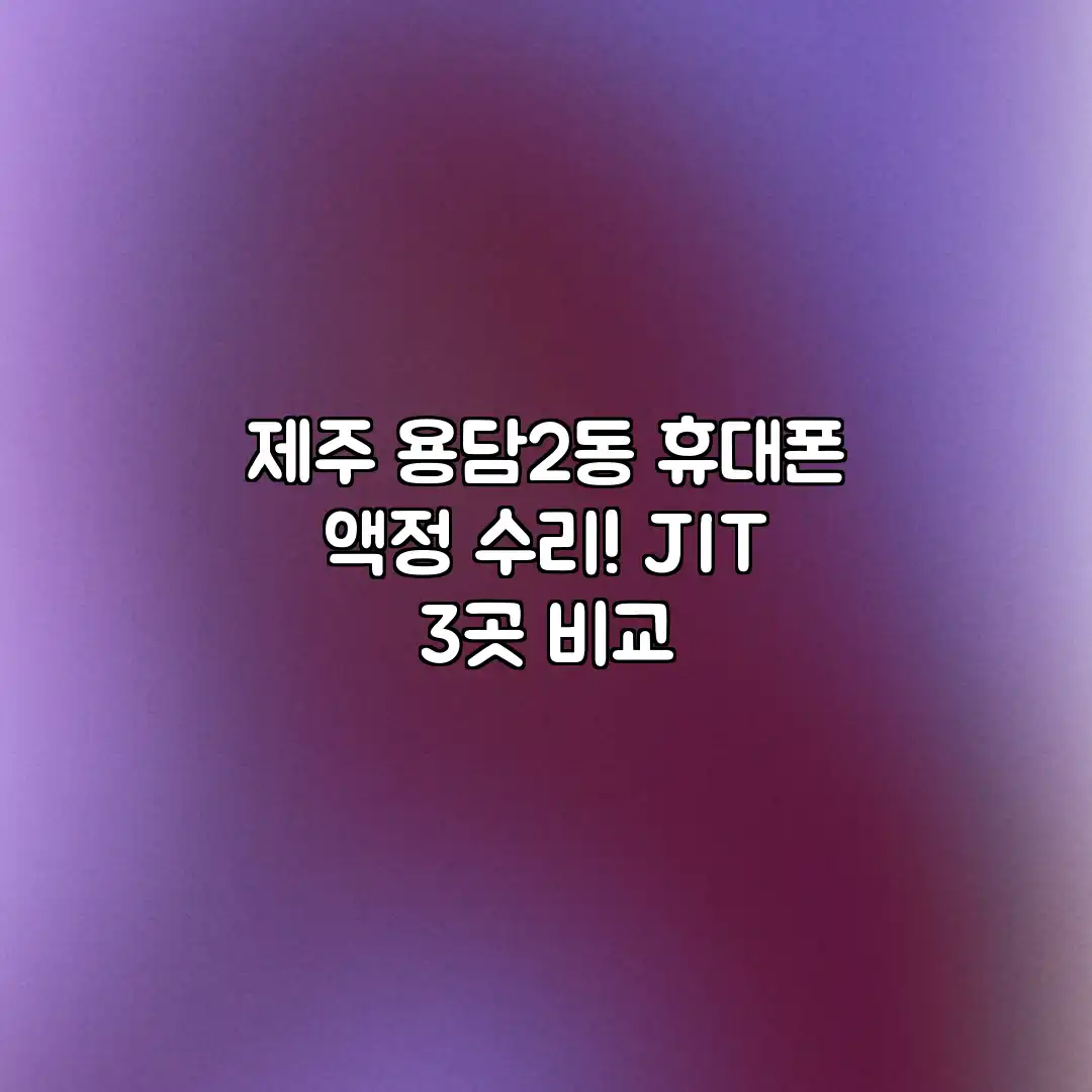 제주 용담2동 휴대폰 액정 수리! JIT 3곳 비교