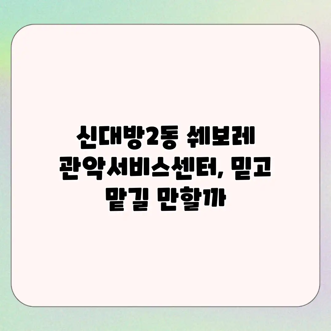 신대방2동 쉐보레 관악서비스센터, 믿고 맡길 만할까?