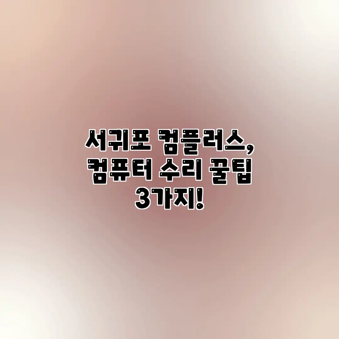 서귀포 컴플러스, 컴퓨터 수리 꿀팁 3가지! 서귀포 컴플러스, 컴퓨터 수리 꿀팁 3가지!
