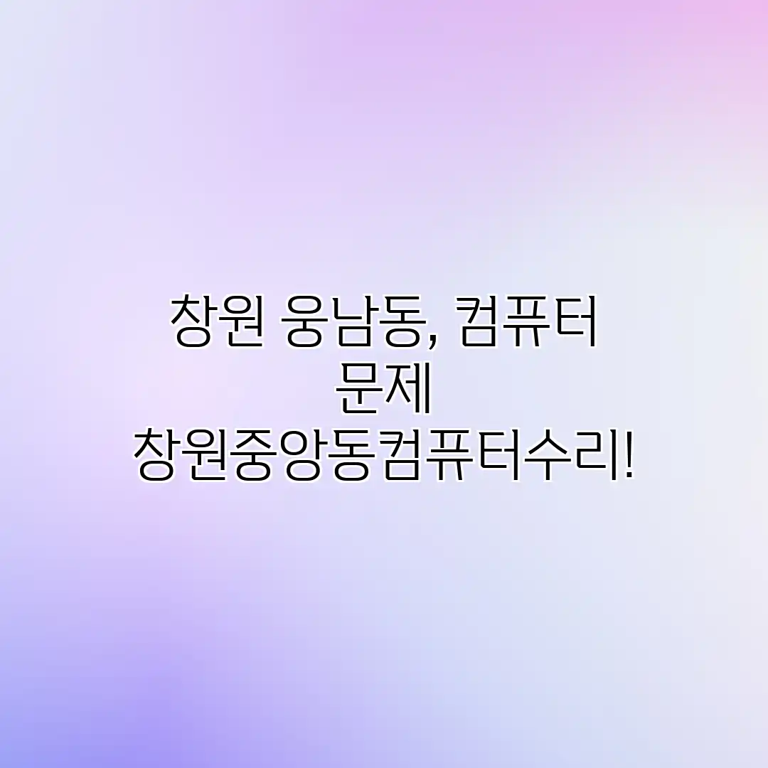 창원 웅남동, 컴퓨터 문제? 창원중앙동컴퓨터수리!