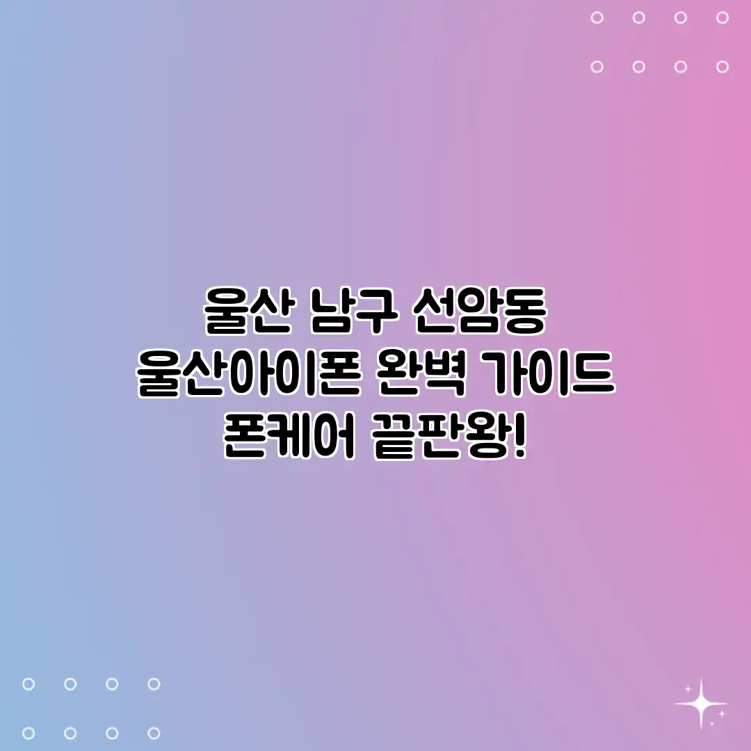 울산 남구 선암동 “울산아이폰” 완벽 가이드: 폰케어 끝판왕!