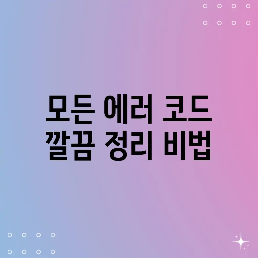 모든 에러 코드, 깔끔 정리 비법!