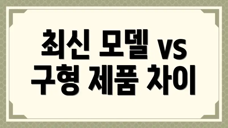 최신 모델 vs 구형 제품 차이