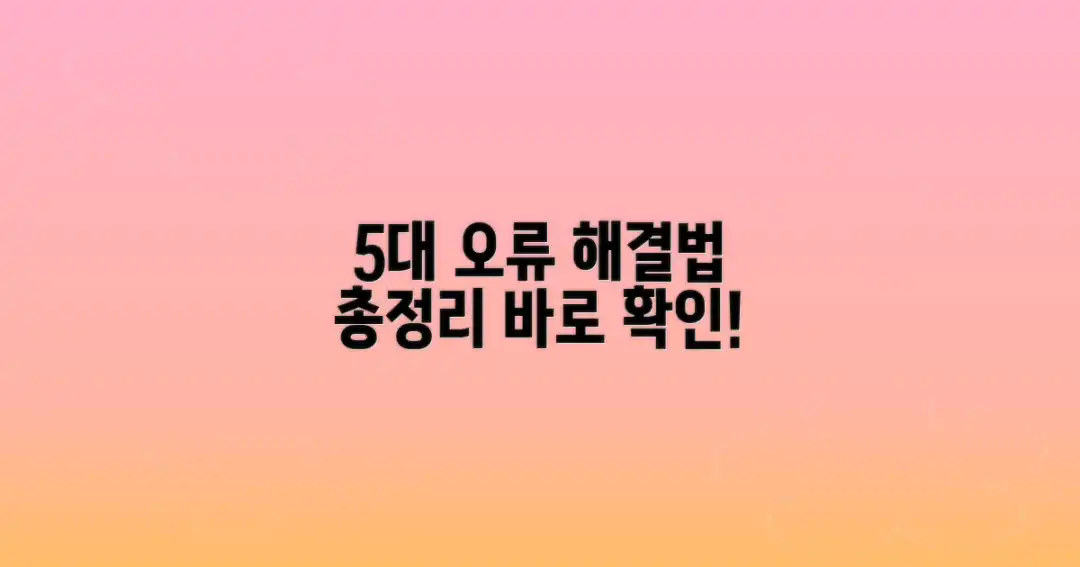 자주 발생하는 5가지 오류, 어떻게 해결할까?