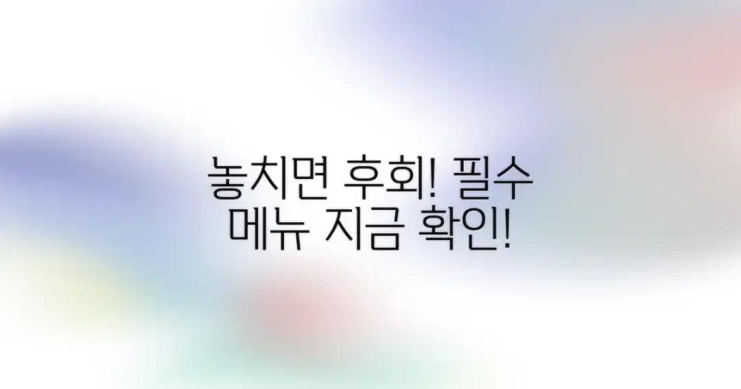 필수 메뉴, 놓치지 마세요